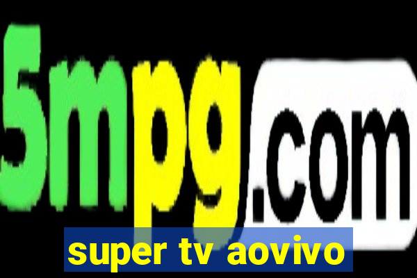 super tv aovivo